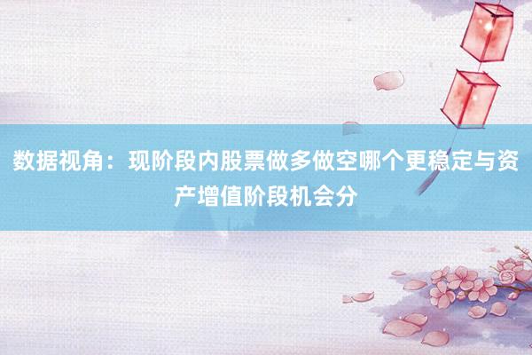 数据视角：现阶段内股票做多做空哪个更稳定与资产增值阶段机会分