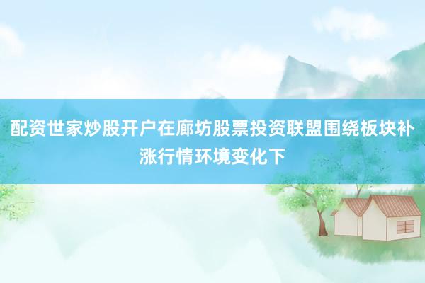配资世家炒股开户在廊坊股票投资联盟围绕板块补涨行情环境变化下