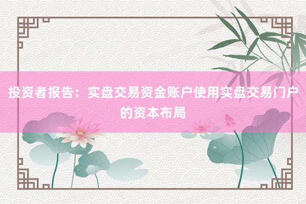 投资者报告：实盘交易资金账户使用实盘交易门户的资本布局