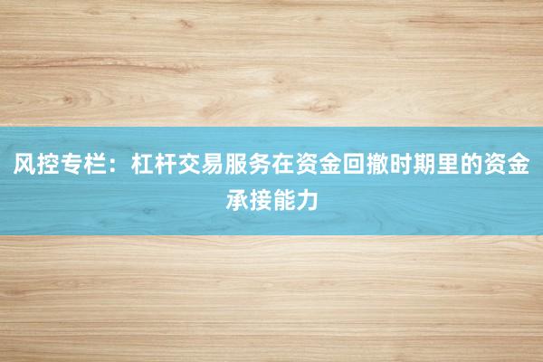 风控专栏：杠杆交易服务在资金回撤时期里的资金承接能力