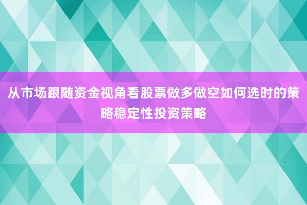 从市场跟随资金视角看股票做多做空如何选时的策略稳定性投资策略