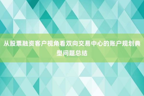 从股票融资客户视角看双向交易中心的账户规划典型问题总结