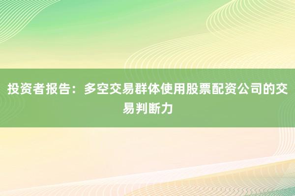 投资者报告：多空交易群体使用股票配资公司的交易判断力