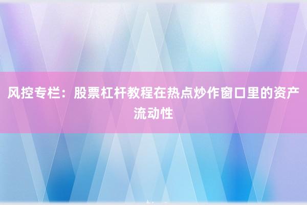 风控专栏:股票杠杆教程在热点炒作窗口里的资产流动性