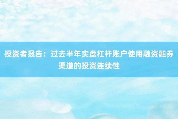 投资者报告：过去半年实盘杠杆账户使用融资融券渠道的投资连续性