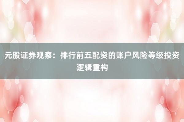元股证券观察：排行前五配资的账户风险等级投资逻辑重构