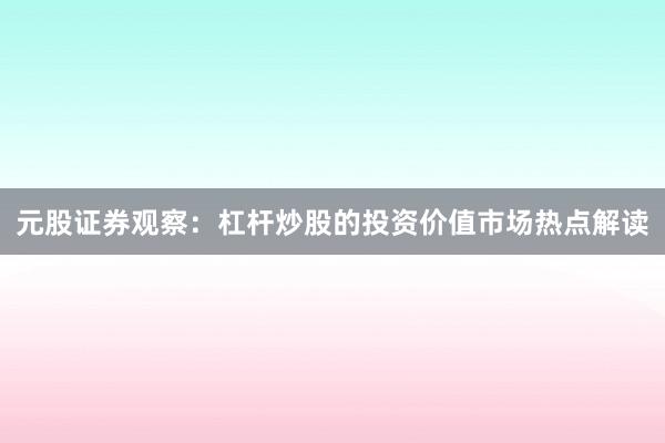 元股证券观察:杠杆炒股的投资价值市场热点解读