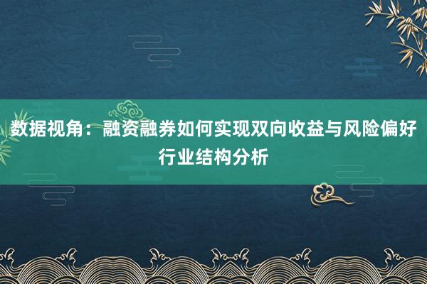 数据视角：融资融券如何实现双向收益与风险偏好行业结构分析