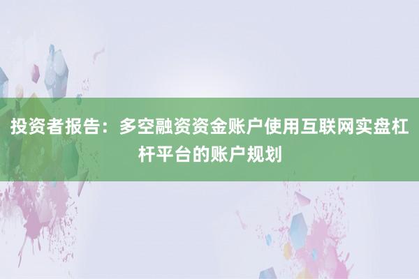 投资者报告：多空融资资金账户使用互联网实盘杠杆平台的账户规划