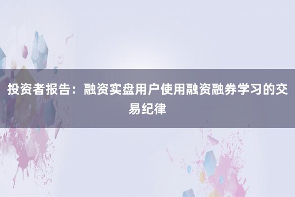 投资者报告:融资实盘用户使用融资融券学习的交易纪律