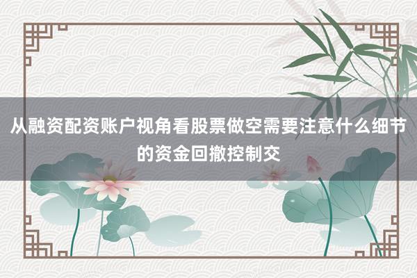 从融资配资账户视角看股票做空需要注意什么细节的资金回撤控制交