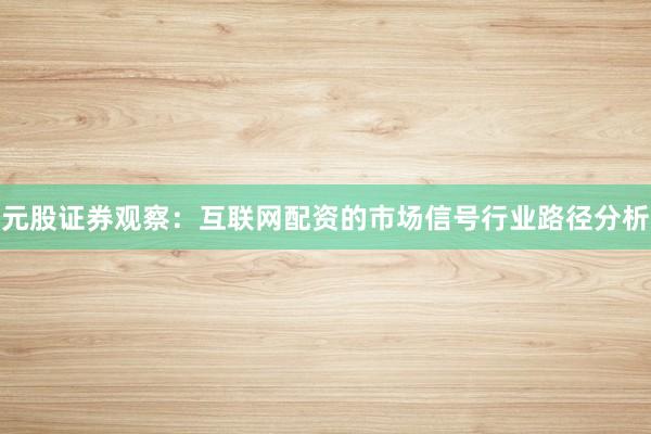 元股证券观察：互联网配资的市场信号行业路径分析