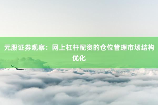 元股证券观察：网上杠杆配资的仓位管理市场结构优化