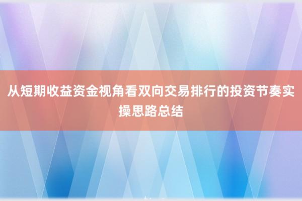从短期收益资金视角看双向交易排行的投资节奏实操思路总结