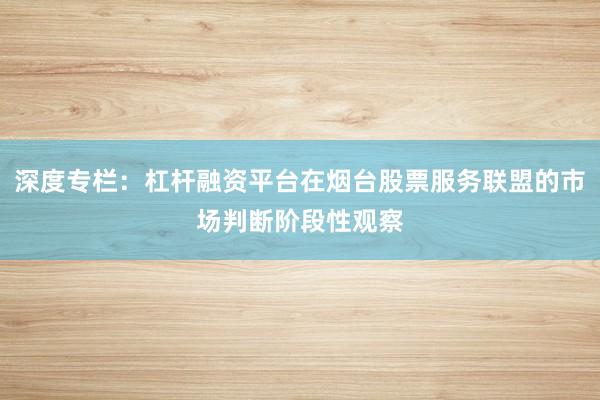 深度专栏:杠杆融资平台在烟台股票服务联盟的市场判断阶段性观察