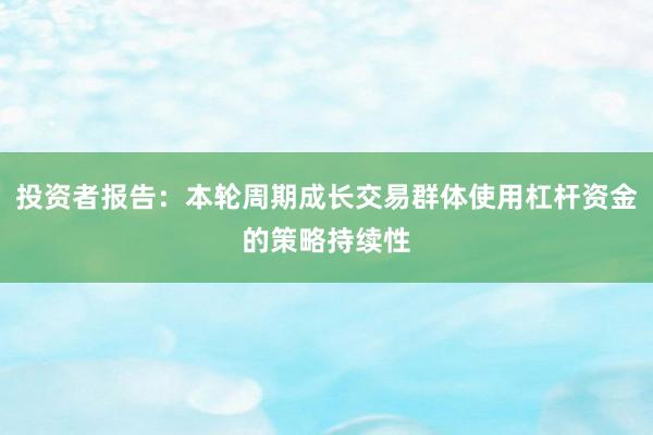 投资者报告：本轮周期成长交易群体使用杠杆资金的策略持续性