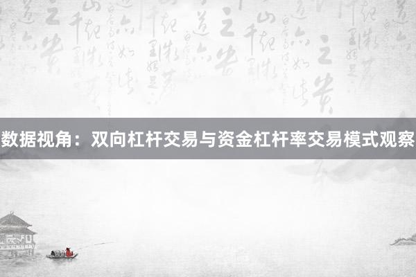 数据视角:双向杠杆交易与资金杠杆率交易模式观察