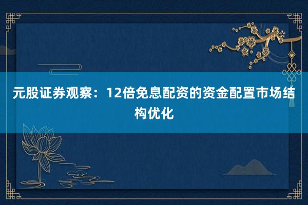 元股证券观察：12倍免息配资的资金配置市场结构优化