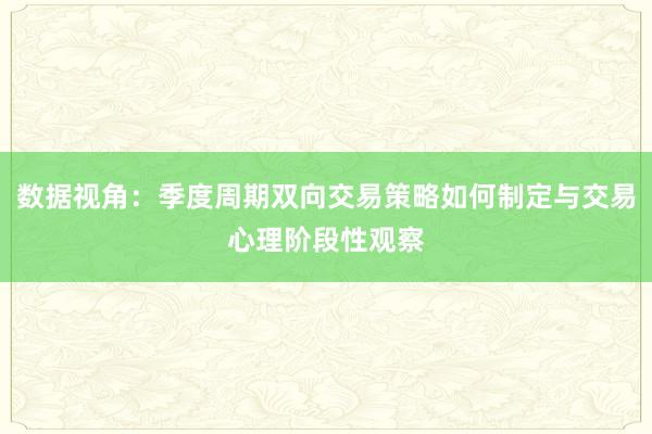 数据视角：季度周期双向交易策略如何制定与交易心理阶段性观察