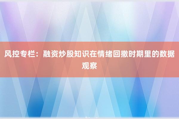 风控专栏：融资炒股知识在情绪回撤时期里的数据观察