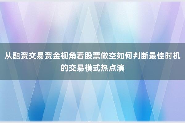 从融资交易资金视角看股票做空如何判断最佳时机的交易模式热点演
