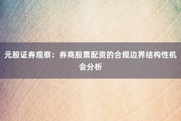 元股证券观察:券商股票配资的合规边界结构性机会分析