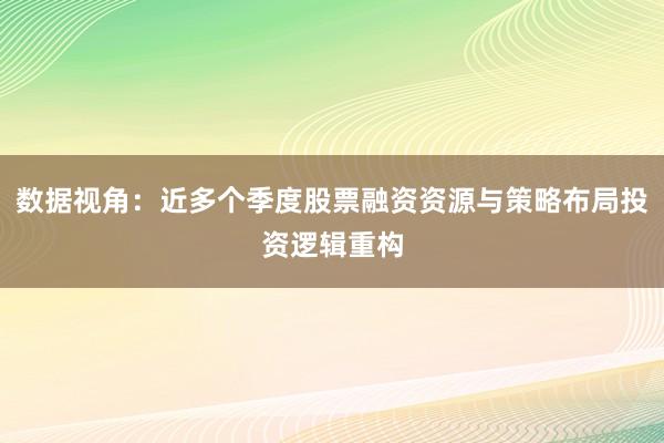 数据视角：近多个季度股票融资资源与策略布局投资逻辑重构