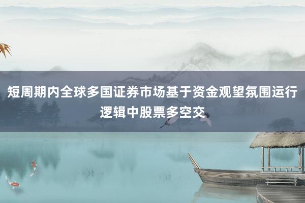 短周期内全球多国证券市场基于资金观望氛围运行逻辑中股票多空交