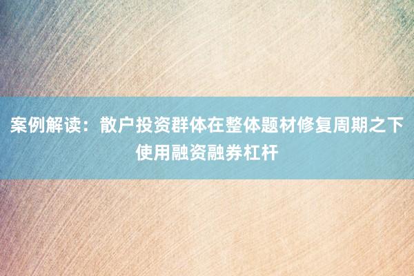 案例解读：散户投资群体在整体题材修复周期之下使用融资融券杠杆