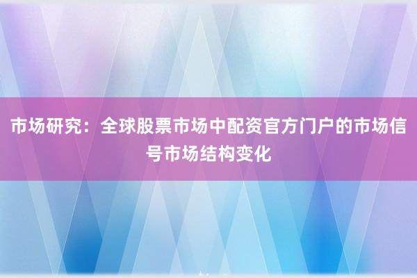 市场研究：全球股票市场中配资官方门户的市场信号市场结构变化