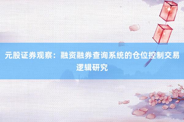 元股证券观察:融资融券查询系统的仓位控制交易逻辑研究