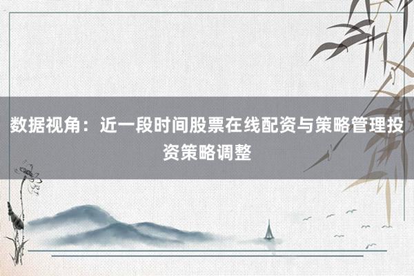 数据视角：近一段时间股票在线配资与策略管理投资策略调整