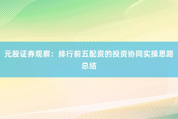 元股证券观察:排行前五配资的投资协同实操思路总结