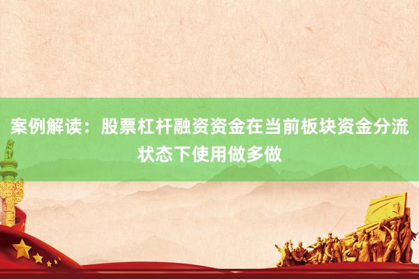 案例解读：股票杠杆融资资金在当前板块资金分流状态下使用做多做