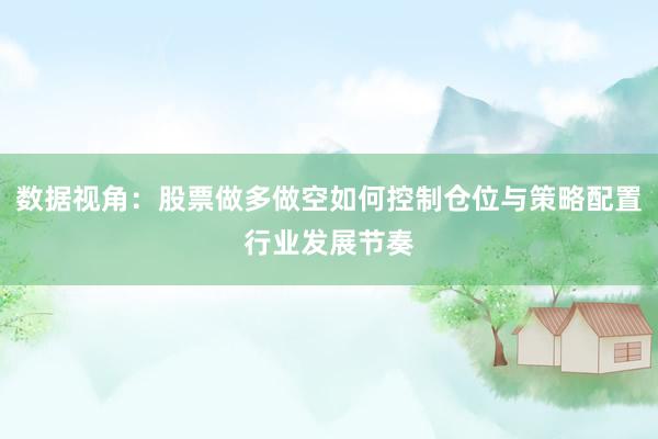 数据视角:股票做多做空如何控制仓位与策略配置行业发展节奏