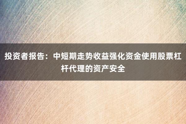 投资者报告：中短期走势收益强化资金使用股票杠杆代理的资产安全