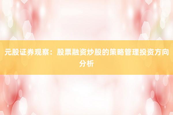 元股证券观察：股票融资炒股的策略管理投资方向分析