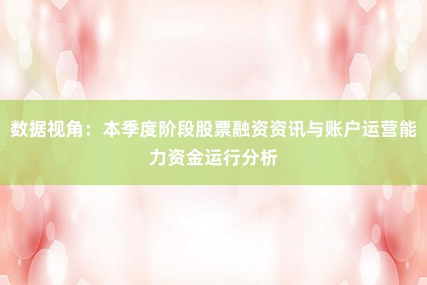 数据视角：本季度阶段股票融资资讯与账户运营能力资金运行分析