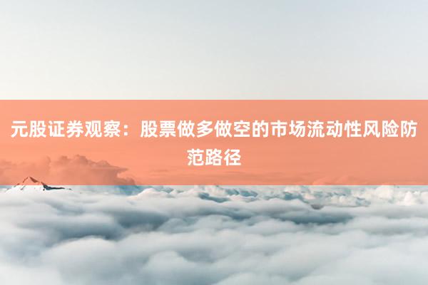 元股证券观察：股票做多做空的市场流动性风险防范路径