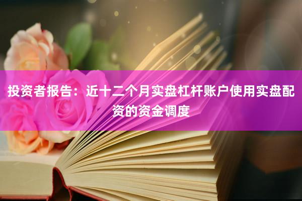 投资者报告：近十二个月实盘杠杆账户使用实盘配资的资金调度