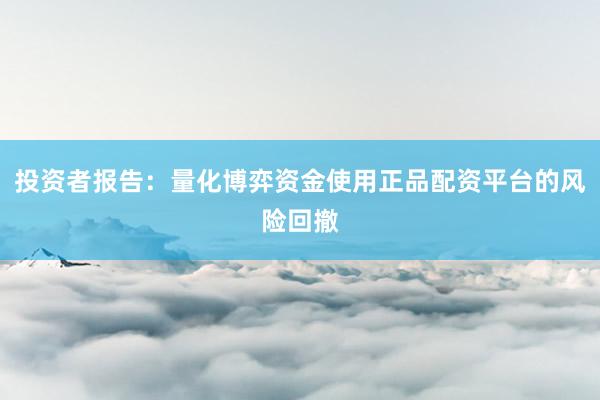 投资者报告：量化博弈资金使用正品配资平台的风险回撤