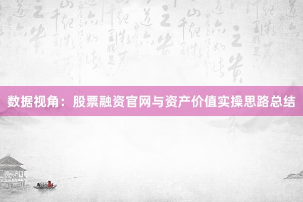 数据视角：股票融资官网与资产价值实操思路总结