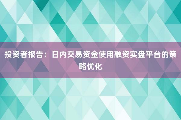 投资者报告：日内交易资金使用融资实盘平台的策略优化