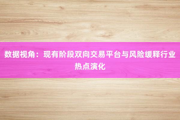 数据视角：现有阶段双向交易平台与风险缓释行业热点演化
