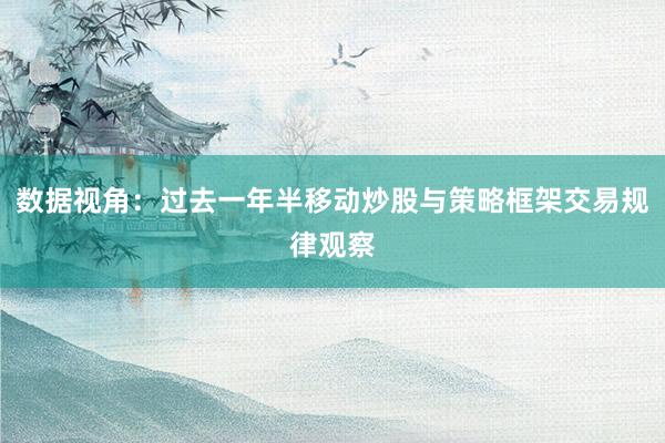 数据视角：过去一年半移动炒股与策略框架交易规律观察