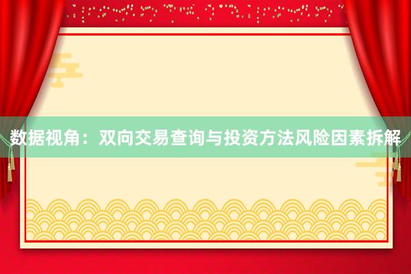 数据视角:双向交易查询与投资方法风险因素拆解