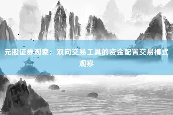 元股证券观察：双向交易工具的资金配置交易模式观察