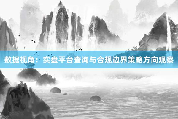 数据视角：实盘平台查询与合规边界策略方向观察