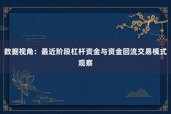 数据视角:最近阶段杠杆资金与资金回流交易模式观察