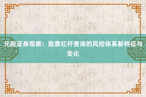 元股证券观察：股票杠杆查询的风控体系新特征与变化